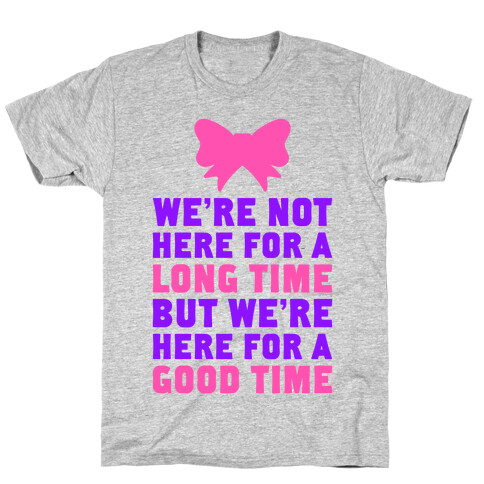 We're Here For A Good Time T-Shirt
