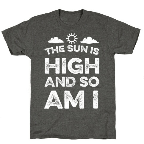 The Sun Is High and So Am I T-Shirt