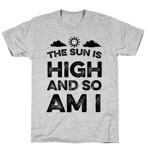 The Sun Is High and So Am I T-Shirt