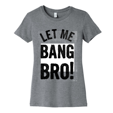 Let Me Bang Bro! Womens T-Shirt