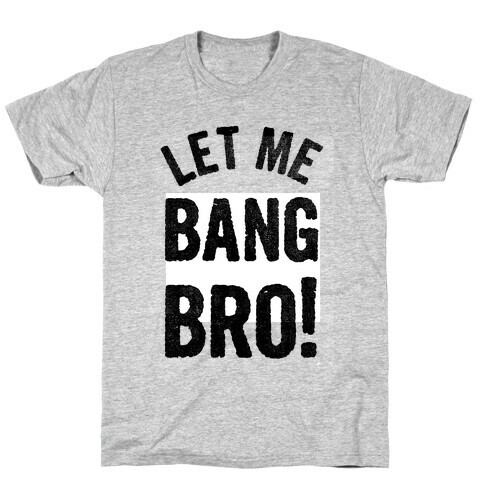 Let Me Bang Bro! T-Shirt