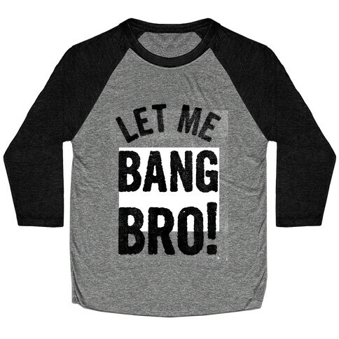 Let Me Bang Bro! Baseball Tee