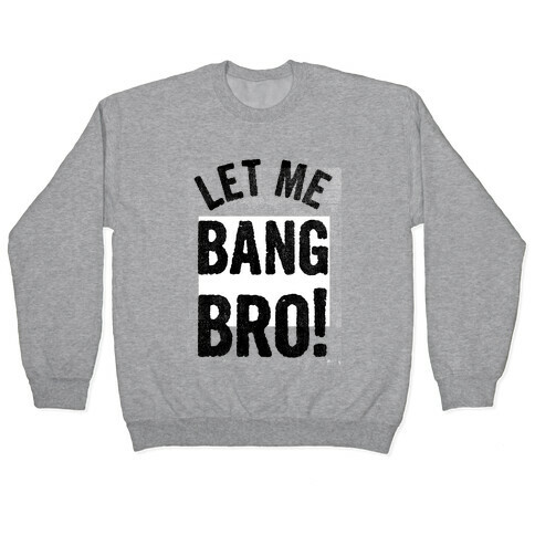 Let Me Bang Bro! Pullover