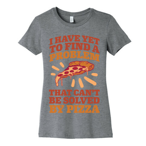 I Have Yet To Find A Problem That Can't Be Solved By Pizza Womens T-Shirt