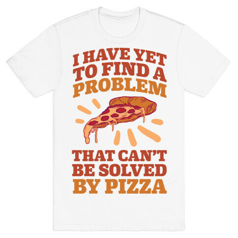 I Have Yet To Find A Problem That Can't Be Solved By Pizza T-Shirt