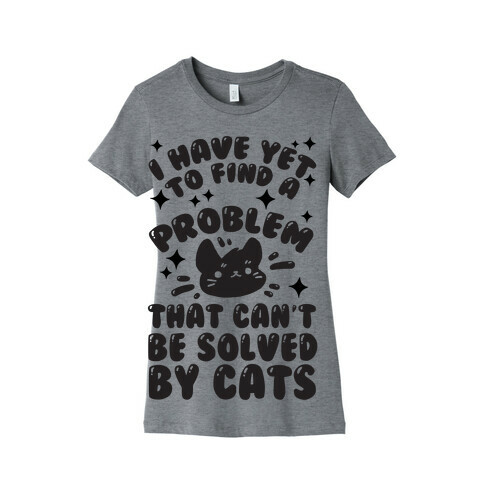 I Have Yet To Find A Problem That Can't Be Solved By Cats Womens T-Shirt