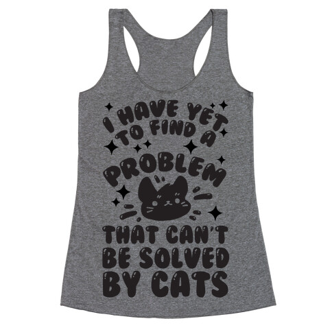 I Have Yet To Find A Problem That Can't Be Solved By Cats Racerback Tank Top