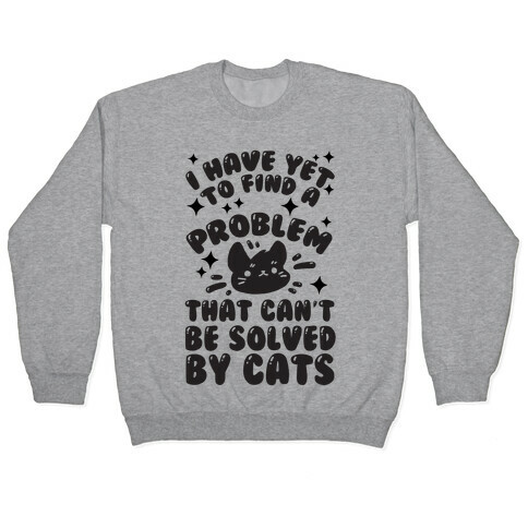 I Have Yet To Find A Problem That Can't Be Solved By Cats Pullover