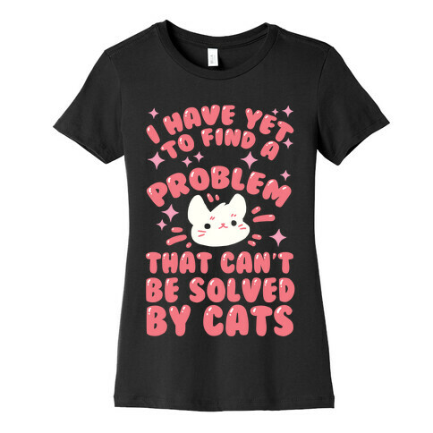 I Have Yet To Find A Problem That Can't Be Solved By Cats Womens T-Shirt