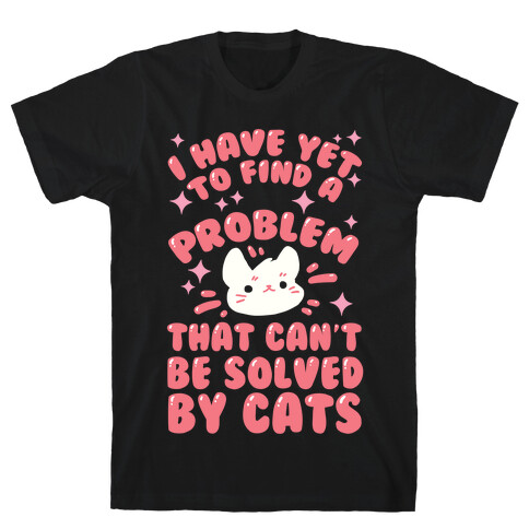 I Have Yet To Find A Problem That Can't Be Solved By Cats T-Shirt