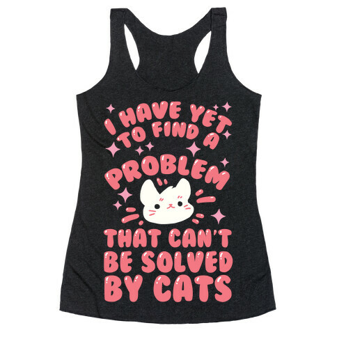 I Have Yet To Find A Problem That Can't Be Solved By Cats Racerback Tank Top
