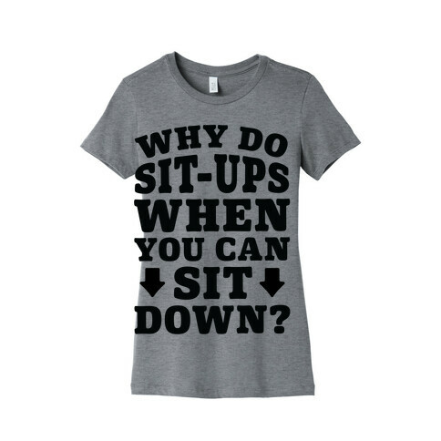 Why Do Sit-Ups When You Can Sit Down? Womens T-Shirt