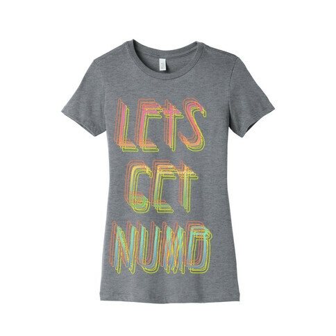 Lets Get Numb Womens T-Shirt