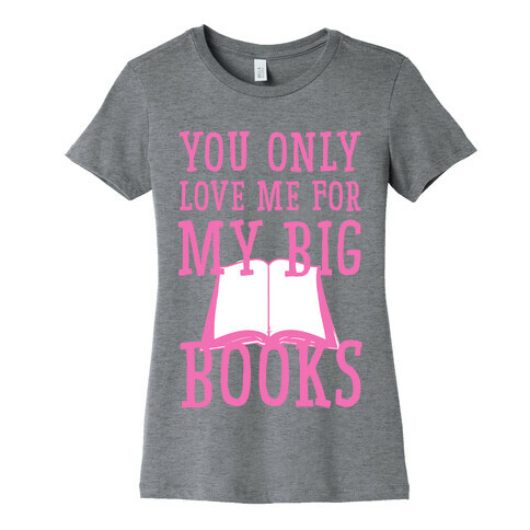 You Only Love Me For My Big Books Womens T-Shirt