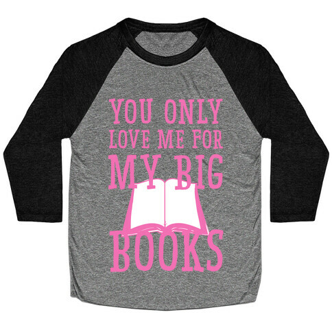 You Only Love Me For My Big Books Baseball Tee