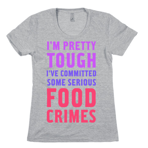 I've Committed Some Serious Food Crimes Womens T-Shirt