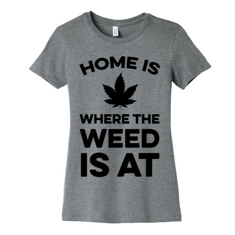 Home Is Where The Weed Is At Womens T-Shirt