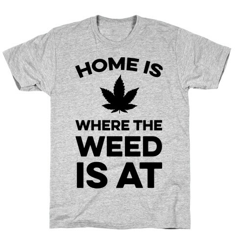 Home Is Where The Weed Is At T-Shirt