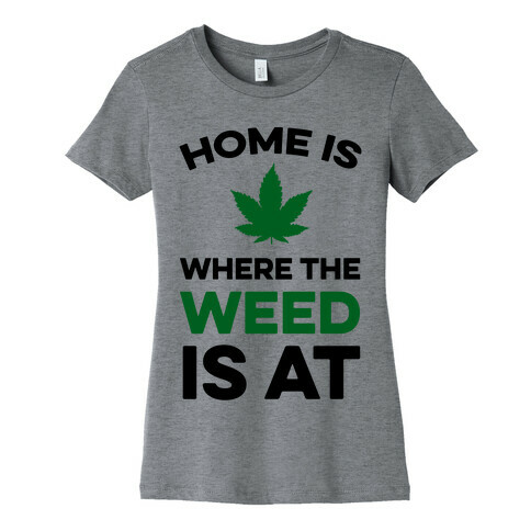 Home Is Where The Weed Is At Womens T-Shirt