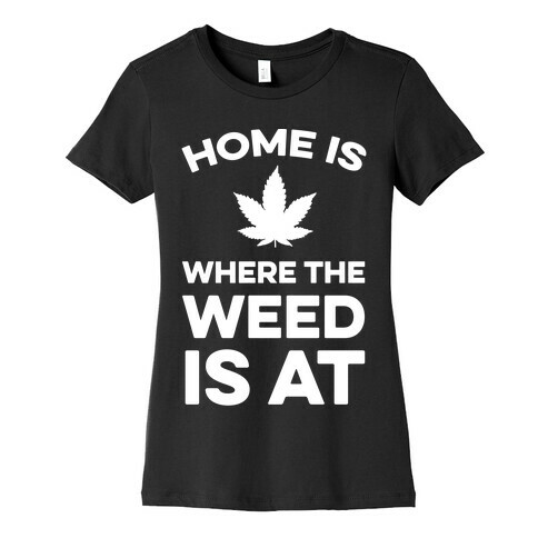 Home Is Where The Weed Is At Womens T-Shirt