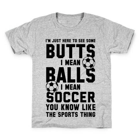 I'm Just Here To See Some Butts, I Mean Balls, I Mean Soccer Kids T-Shirt