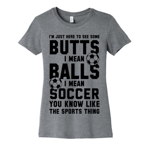 I'm Just Here To See Some Butts, I Mean Balls, I Mean Soccer Womens T-Shirt