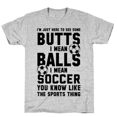 I'm Just Here To See Some Butts, I Mean Balls, I Mean Soccer T-Shirt