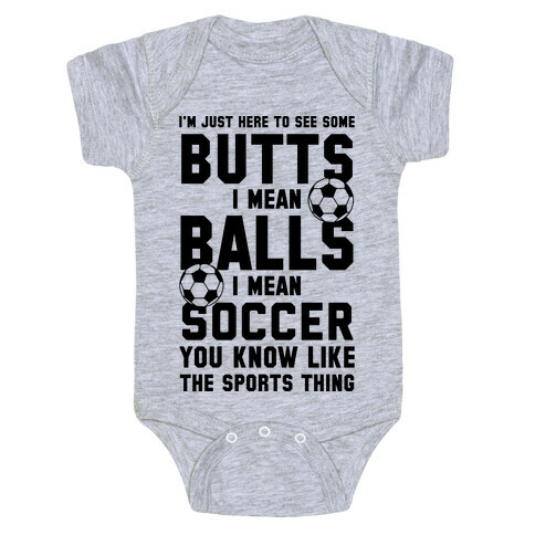 I'm Just Here To See Some Butts, I Mean Balls, I Mean Soccer Baby One-Piece