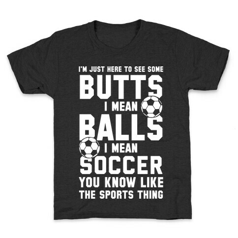 I'm Just Here To See Some Butts, I Mean Balls, I Mean Soccer Kids T-Shirt