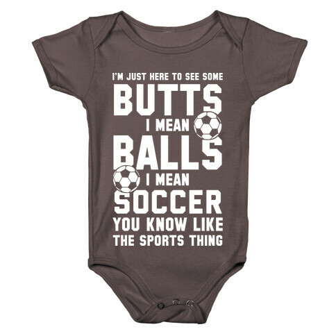 I'm Just Here To See Some Butts, I Mean Balls, I Mean Soccer Baby One-Piece