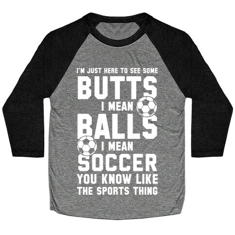 I'm Just Here To See Some Butts, I Mean Balls, I Mean Soccer Baseball Tee