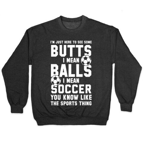 I'm Just Here To See Some Butts, I Mean Balls, I Mean Soccer Pullover