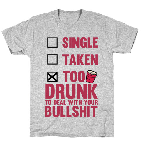 Single, Taken, Too Drunk To Deal With Your Bullshit T-Shirt