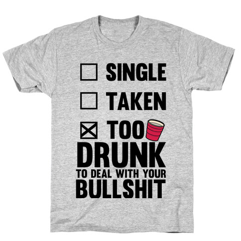 Single, Taken, Too Drunk To Deal With Your Bullshit T-Shirt