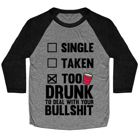 Single, Taken, Too Drunk To Deal With Your Bullshit Baseball Tee