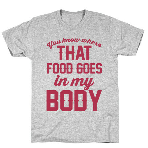 You Know Where That Food Goes In My Body T-Shirt