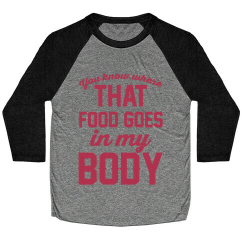 You Know Where That Food Goes In My Body Baseball Tee