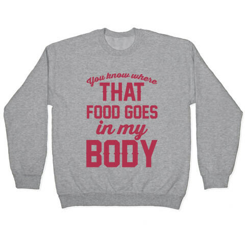 You Know Where That Food Goes In My Body Pullover