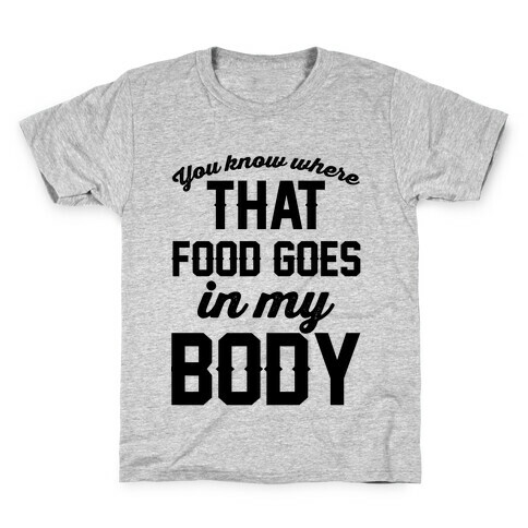 You Know Where That Food Goes In My Body Kids T-Shirt