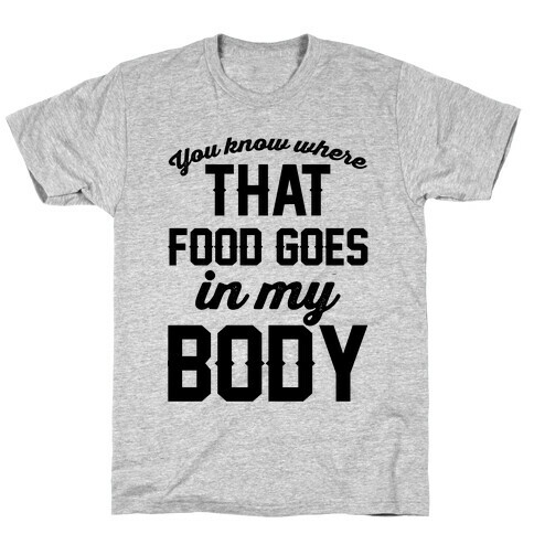 You Know Where That Food Goes In My Body T-Shirt