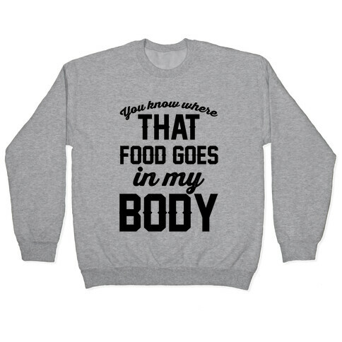 You Know Where That Food Goes In My Body Pullover