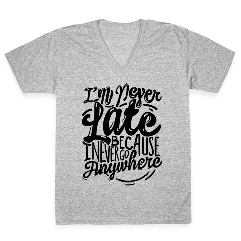 I'm Never Late Because I Never Go Anywhere V-Neck Tee Shirt