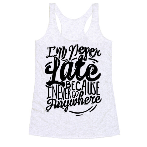 I'm Never Late Because I Never Go Anywhere Racerback Tank Top