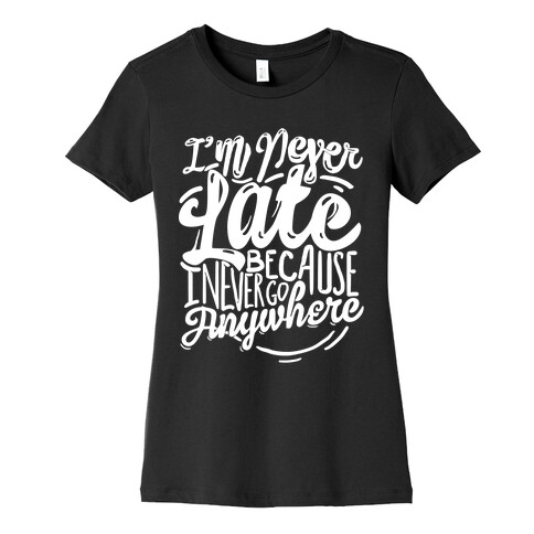 I'm Never Late Because I Never Go Anywhere Womens T-Shirt