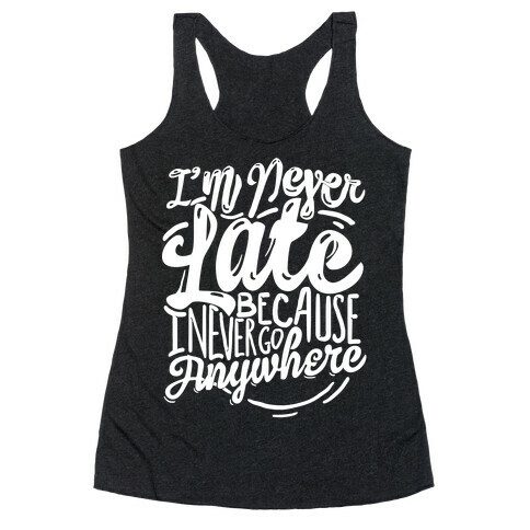 I'm Never Late Because I Never Go Anywhere Racerback Tank Top