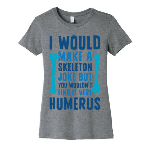 I Would Make A Skeleton Joke But You Wouldn't Find It Very Humerus Womens T-Shirt