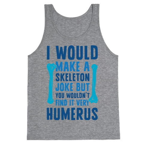 I Would Make A Skeleton Joke But You Wouldn't Find It Very Humerus Tank Top