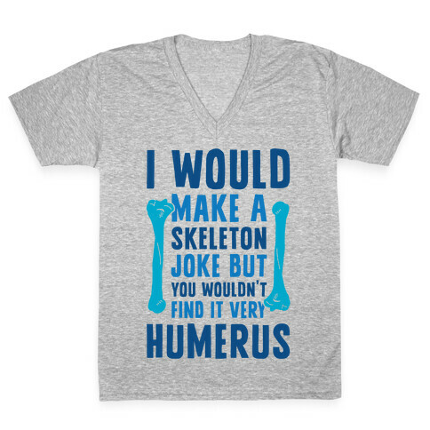 I Would Make A Skeleton Joke But You Wouldn't Find It Very Humerus V-Neck Tee Shirt