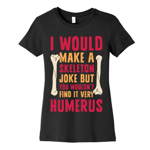 I Would Make A Skeleton Joke But You Wouldn't Find It Very Humerus Womens T-Shirt