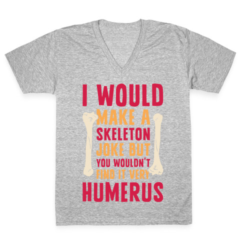 I Would Make A Skeleton Joke But You Wouldn't Find It Very Humerus V-Neck Tee Shirt